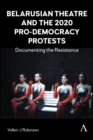 Belarusian Theatre and the 2020 Pro-Democracy Protests : Documenting the Resistance - eBook