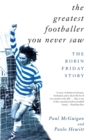 The Greatest Footballer You Never Saw : The Robin Friday Story - Book