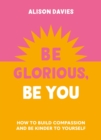 Be Glorious, Be You : How to build compassion and be kinder to yourself - eBook