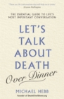 Let's Talk about Death (over Dinner) : The Essential Guide to Life's Most Important Conversation - Book