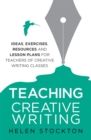 Teaching Creative Writing : Ideas, exercises, resources and lesson plans for teachers of creative-writing classes - Book
