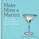 Make Mine a Martini : 130 Cocktails & Canap s for Fabulous Parties - eBook