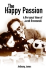 The Happy Passion : A Personal View of Jacob Bronowski - eBook