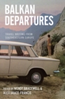 Balkan Departures : Travel Writing from Southeastern Europe - eBook