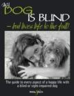 My Dog is Blind  -  But Lives Life to the Full! : The Guide to Every Aspect of a Happy Life with a Blind or Sight-impaired Dog - eBook