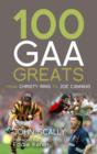 100 GAA Greats : From Christy Ring to Joe Canning - eBook