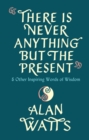 There Is Never Anything But The Present : & Other Inspiring Words of Wisdom - Book