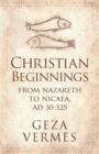 Christian Beginnings : From Nazareth to Nicaea, AD 30-325 - eBook