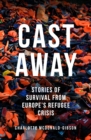 Cast Away : Stories of Survival from Europe's Refugee Crisis - Book