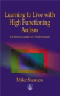 Learning to Live with High Functioning Autism : A Parent's Guide for Professionals - eBook
