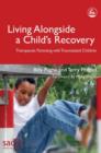 Living Alongside a Child's Recovery : Therapeutic Parenting with Traumatized Children - eBook