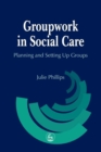 Groupwork in Social Care : Planning and Setting Up Groups - eBook
