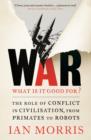 War: What is it good for? : The role of conflict in civilisation, from primates to robots - Book
