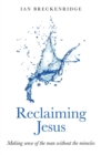 Reclaiming Jesus : Making sense of the man without the miracles - eBook