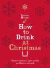 How to Drink at Christmas : Winter Warmers, Party Drinks and Festive Cocktails - Book
