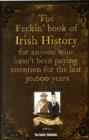 The Feckin' Book of Irish History : for anyone who hasn't been paying attention for the last 30,000 years - Book