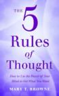 The 5 Rules of Thought : How to Use the Power of Your Mind To Get What You Want - eBook