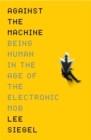 Against The Machine : Being Human in the Era of the Electronic Mob - eBook