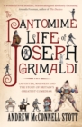 The Pantomime Life of Joseph Grimaldi : Laughter, Madness and the Story of Britain's Greatest Comedian - Book
