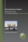 Decolonizing Literacy : Mexican Lives in the Era of Global Capitalism - eBook
