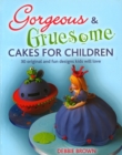 Gorgeous & Gruesome Cakes for Children : 30 Original and Fun Designs for Every Occasion - Book