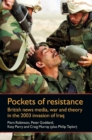 Pockets of resistance : British news media, war and theory in the 2003 invasion of Iraq - eBook