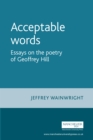 Acceptable words : Essays on the poetry of Geoffrey Hill - eBook