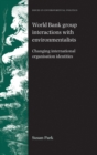 World Bank Group Interactions with Environmentalists : Changing International Organisation Identities - eBook
