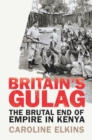 Britain's Gulag : The Brutal End of Empire in Kenya - Book