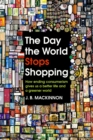 The Day the World Stops Shopping : How ending consumerism gives us a better life and a greener world - Book
