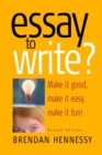 Essay To Write? 2nd Edition : Make It Good, Make It Easy, Make It Fun! - eBook