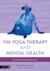 Yin Yoga Therapy and Mental Health : An Integrated Approach - Book