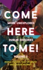 Come Here to Me! Volume 2 : More Unexplored Dublin Histories - eBook