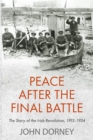 Peace after the Final Battle : The Story of the Irish Revolution, 1912-1924 - Book
