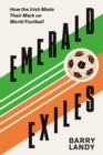 Emerald Exiles : How the Irish Made Their Mark on World Football - eBook