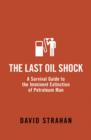 The Last Oil Shock : A Survival Guide to the Imminent Extinction of Petroleum Man - eBook