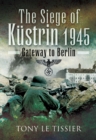 The Siege of Kustrin, 1945 : Gateway to Berlin - eBook
