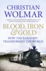 Blood, Iron and Gold : How the Railways Transformed the World - Book