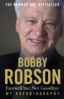 Bobby Robson: Farewell but not Goodbye - My Autobiography : The Remarkable Life of a Sporting Legend. - eBook