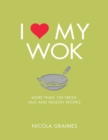 I Love My Wok : More Than 100 Fresh, Fast and Healthy Recipes - Book