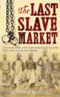 The Last Slave Market : Dr John Kirk and the Struggle to End the East African Slave Trade - eBook