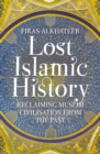 Lost Islamic History : Reclaiming Muslim Civilisation from the Past - Book