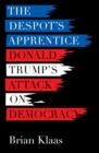 The Despot's Apprentice : Donald Trump's Attack on Democracy - Book