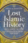Lost Islamic History : Reclaiming Muslim Civilisation from the Past - eBook