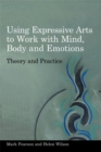 Using Expressive Arts to Work with Mind, Body and Emotions : Theory and Practice - Book