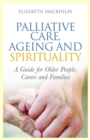 Palliative Care, Ageing and Spirituality : A Guide for Older People, Carers and Families - Book