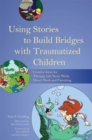 Using Stories to Build Bridges with Traumatized Children : Creative Ideas for Therapy, Life Story Work, Direct Work and Parenting - Book