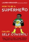 How to Be a Superhero Called Self-Control! : Super Powers to Help Younger Children to Regulate their Emotions and Senses - Book