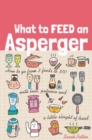 What to Feed an Asperger : How to Go from 3 Foods to 300 with Love, Patience and a Little Sleight of Hand - Book