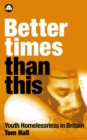 Better Times Than This : Youth Homelessness in Britain - eBook